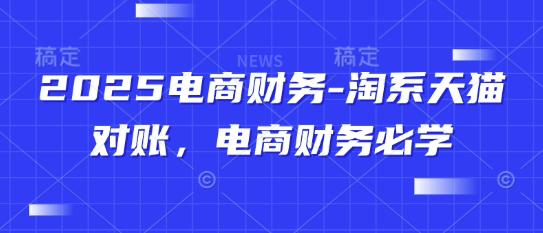 2025电商财务-淘系天猫对账，电商财务必学-87创业网