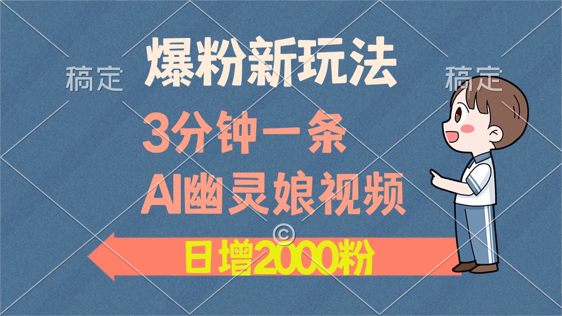 爆粉新玩法，3分钟一条AI幽灵娘视频，日涨2000粉丝，多种变现方式-87创业网