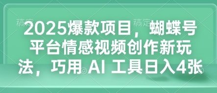 2025爆款项目，蝴蝶号平台情感视频创作新玩法，巧用 AI 工具日入4张-87创业网