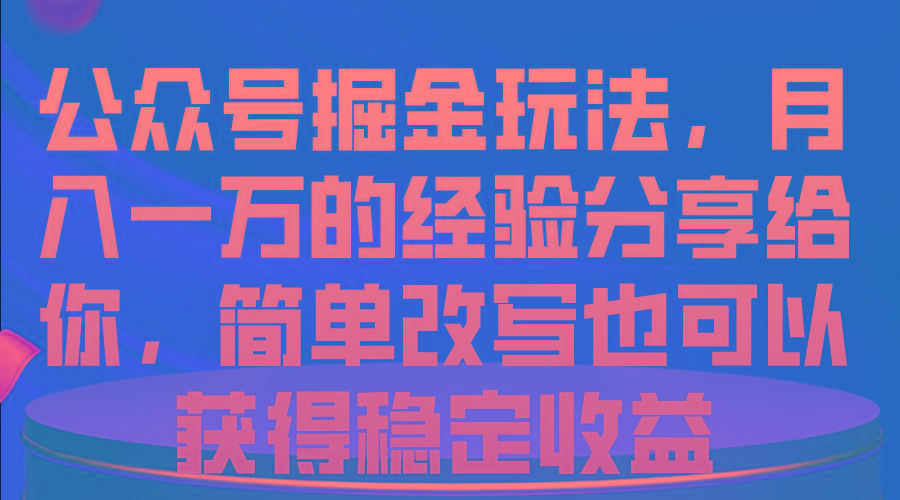 公众号掘金玩法，月入一万的经验分享给你，简单改写也可以获得稳定收益-87创业网