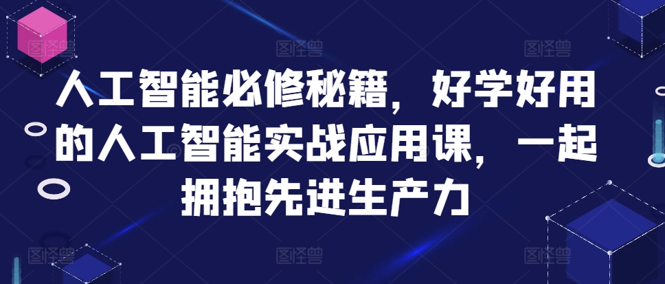 人工智能必修秘籍，好学好用的人工智能实战应用课，一起拥抱先进生产力-87创业网