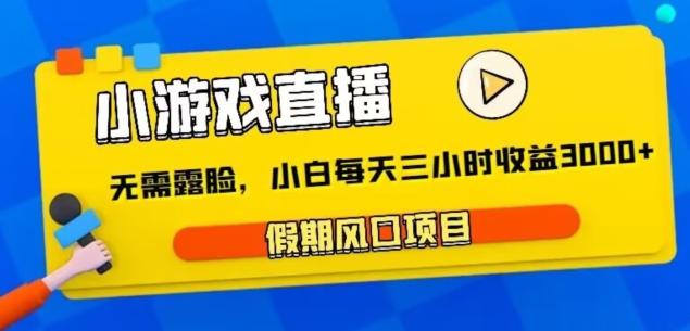 小游戏直播，假期风口项目，无需露脸，小白每天三小时，到账3000+-87创业网