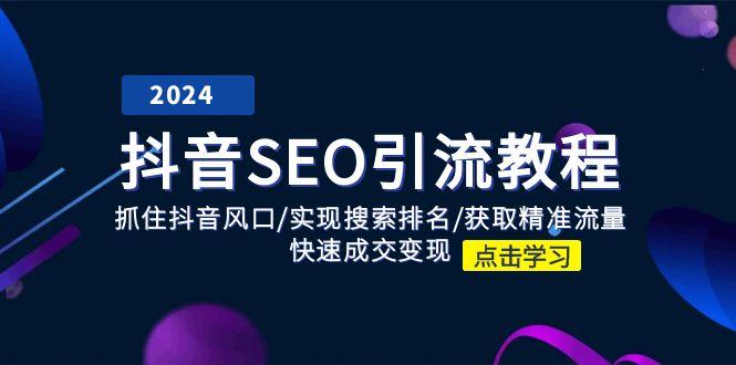 抖音 SEO引流教程：抓住抖音风口/实现搜索排名/获取精准流量/快速成交变现-87创业网