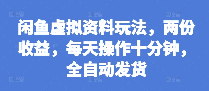 闲鱼虚拟资料玩法，两份收益，每天操作十分钟，全自动发货【揭秘】-87创业网