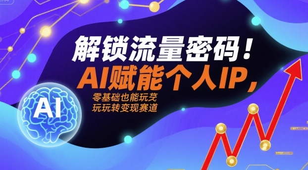 解锁流量密码！AI赋能个人IP，零基础也能玩转变现赛道-87创业网