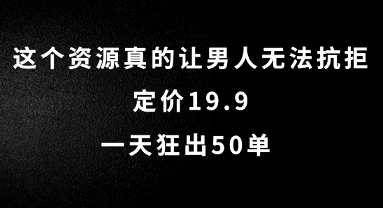 这个资源真的让男人无法抗拒，定价19.9.一天狂出50单【揭秘】-87创业网