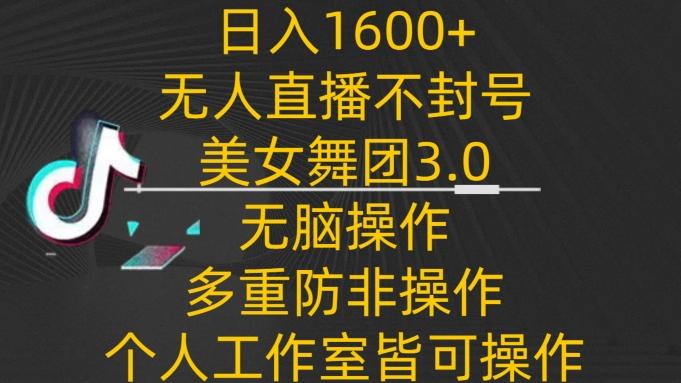 日入1600+，不封号无人直播美女舞团3.0，无脑操作多重防非操作，个人工作制皆可操作【揭秘】-87创业网