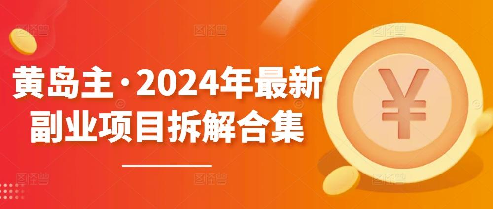 黄岛主·2024年最新副业项目拆解合集【无水印】-87创业网