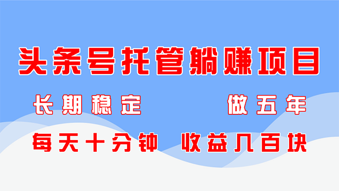 头条号托管躺赚项目，长期稳定，可做五年，每天十分钟，收益几百块-87创业网