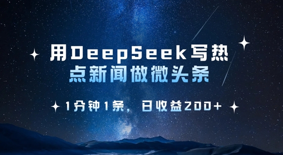 用DeepSeek写热点微头条，1分钟1条，日收益2张-87创业网