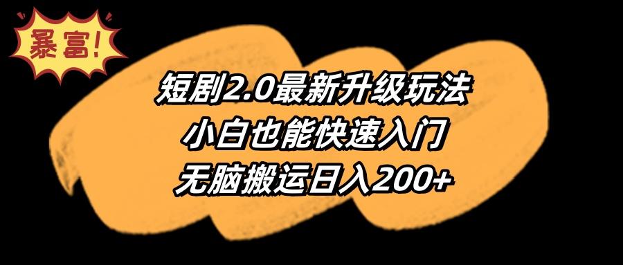 (9375期)短剧2.0最新升级玩法，小白也能快速入门，无脑搬运日入200+-87创业网