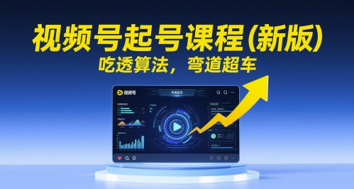 视频号起号课程(新版)，吃透算法，弯道超车-87创业网