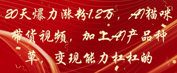 20天爆力涨粉1.2W，AI猫咪带货视频，加上AI产品种草，变现能力杠杠的-87创业网