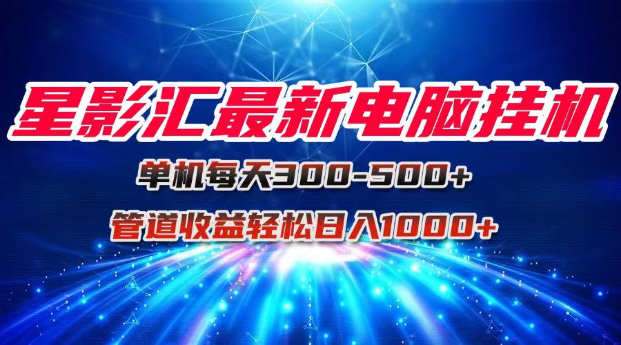 星影汇最新电脑挂机单机每天300+团队管道收益轻松日入1000+-87创业网