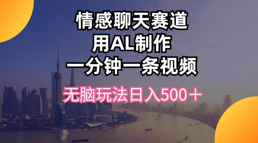 情感聊天赛道用al制作一分钟一条视频无脑玩法日入500＋-87创业网