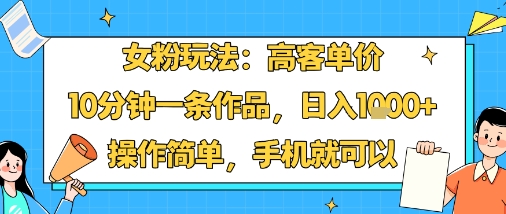 女粉玩法：高客单价，10分钟一条作品，日入1k+操作简单，手机就可以-87创业网