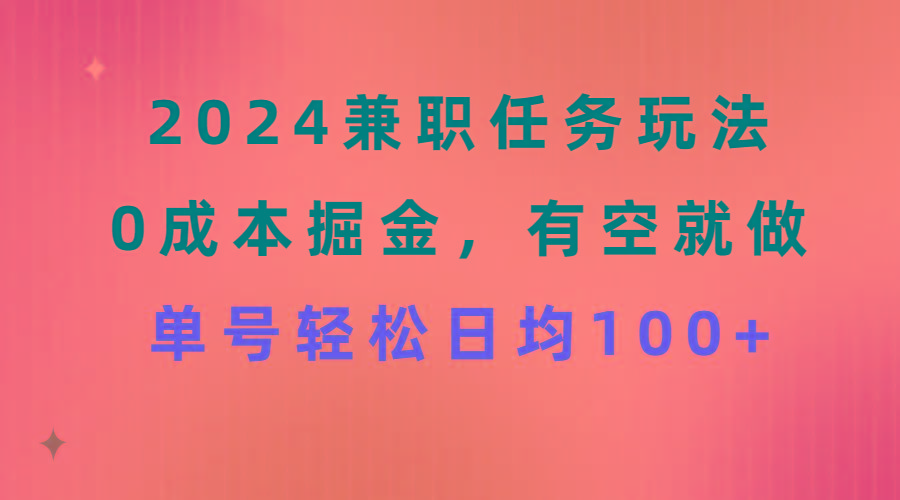 2024兼职任务玩法 0成本掘金，有空就做 单号轻松日均100+-87创业网