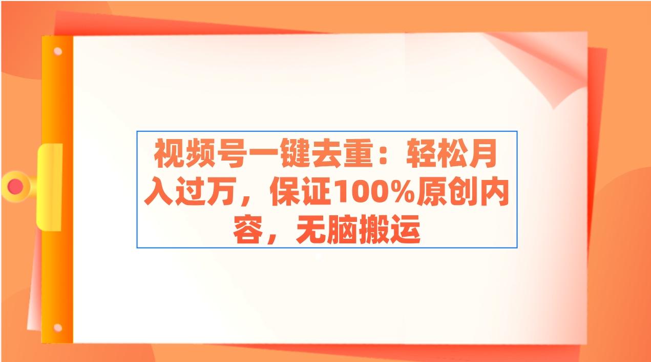 视频号一键去重：轻松月入过万，保证100%原创内容，无脑搬运-87创业网