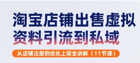 淘宝店铺出售虚拟资料引流到私域，从店铺注册到优化上架全讲解(11节课)-87创业网