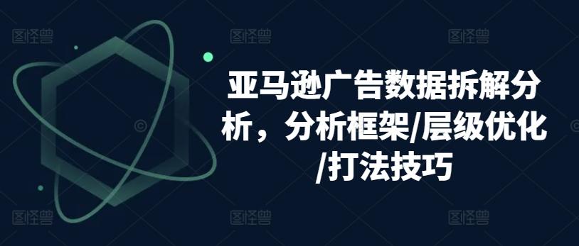 亚马逊广告数据拆解分析，分析框架/层级优化/打法技巧-87创业网