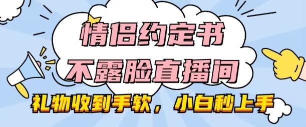 情侣约定书不露脸直播间，礼物收到手软，小白秒上手【揭秘】-87创业网