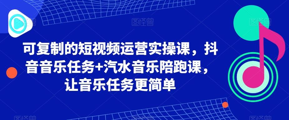 可复制的短视频运营实操课，抖音音乐任务+汽水音乐陪跑课，让音乐任务更简单-87创业网