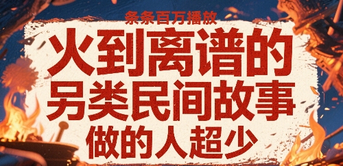 火到离谱的另类民间故事，条条百W播放，做的人超少-87创业网