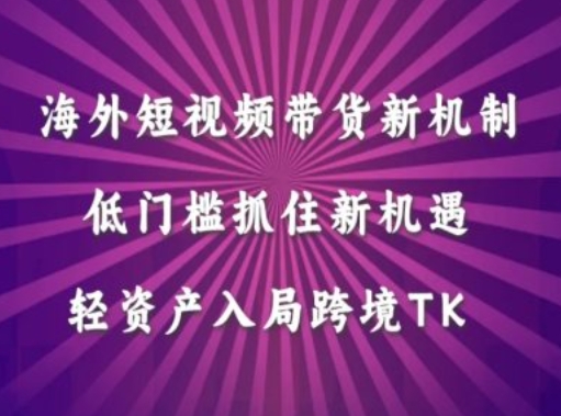 海外短视频Tiktok带货新机制，低门槛抓住新机遇，轻资产入局跨境TK-87创业网