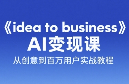 《idea to business》AI变成变现课，从创意到百万用户实战教程-87创业网