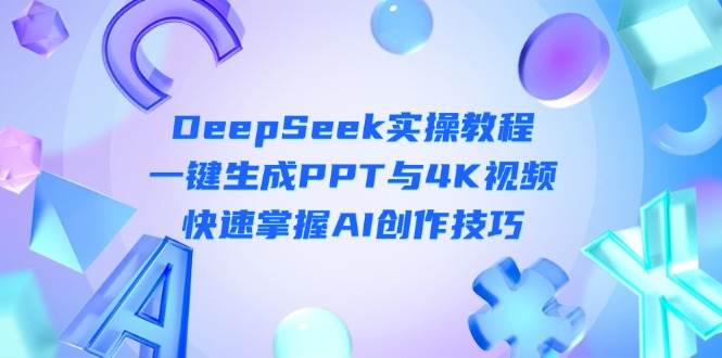 DeepSeek入门实操教程：一键生成PPT与4K视频，快速掌握AI创作技巧-87创业网