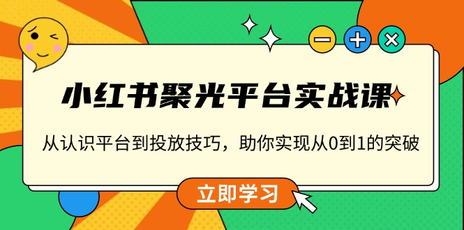 小红书 聚光平台实战课，从认识平台到投放技巧，助你实现从0到1的突破-87创业网