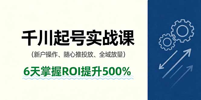 抖音千川起号实战课，新户操作,随心推投放,全域放量，6天掌握ROI提升500%-87创业网