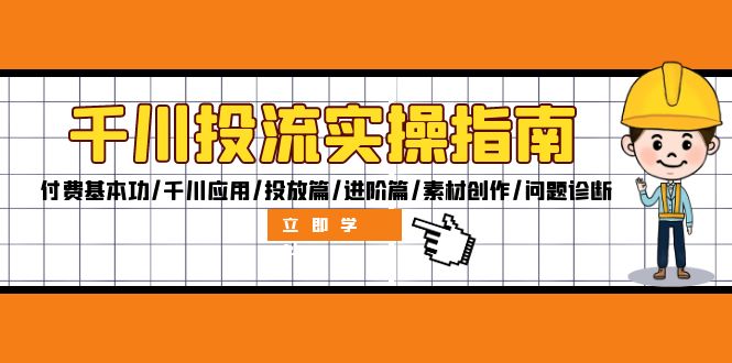 千川投流实操指南：付费基本功/千川应用/投放篇/进阶篇/素材创作/问题诊断-87创业网