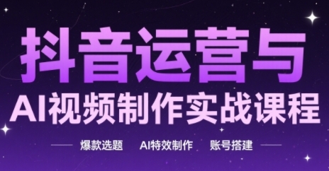 抖音运营与AI视频制作实战课程，爆款选题-AI特效制作-账号搭建-87创业网