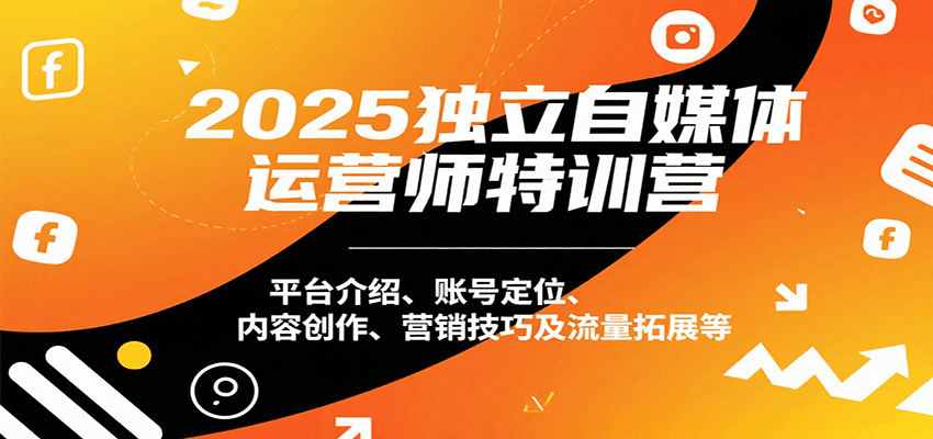 2025独立自媒体运营师特训营：平台介绍、账号定位、内容创作、营销技巧及流量拓展等-87创业网