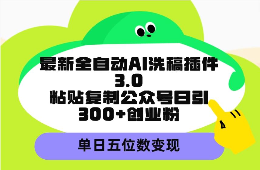 (9662期)最新全自动AI洗稿插件3.0，粘贴复制公众号日引300+创业粉，单日五位数变现-87创业网