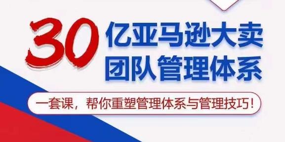 30亿亚马逊大卖团队管理体系，一套课，帮你重塑管理体系与管理技巧-87创业网