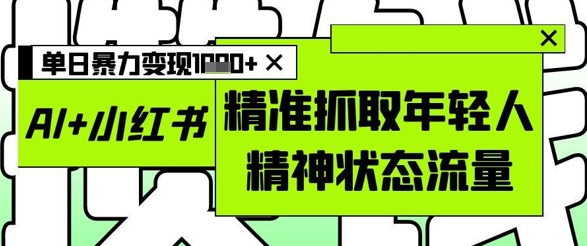 AI+小红书图文，精准抓取年轻人精神状态流量，单日暴力变现多张-87创业网