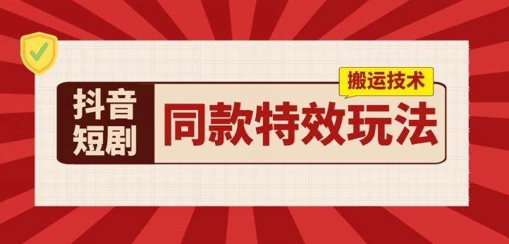 抖音短剧同款特效搬运技术，实测一天千元收益-87创业网