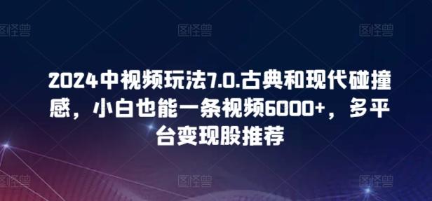 2024中视频玩法7.0.古典和现代碰撞感，小白也能一条视频6000+，多平台变现【揭秘】-87创业网