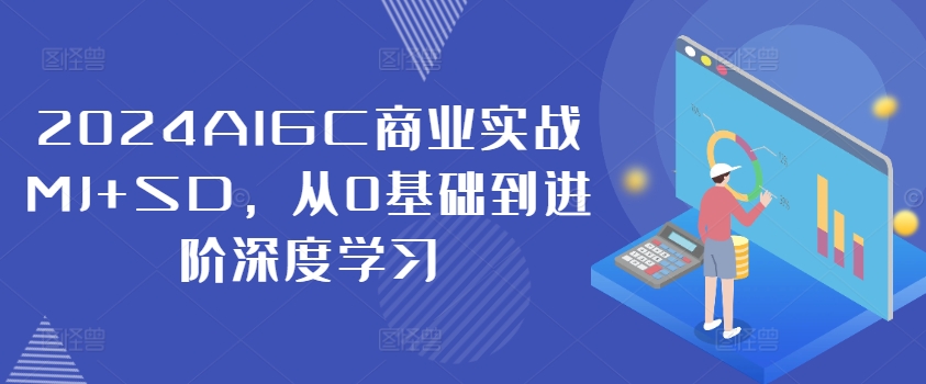 2024AIGC商业实战MJ+SD，从0基础到进阶深度学习-87创业网