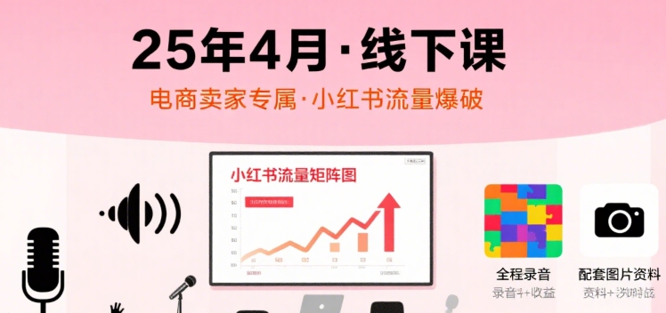 小红书25年4月线下课程，电商卖家小红书流量课，录音+图片-87创业网