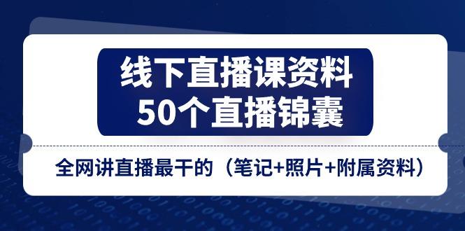 线下直播课资料、50个-直播锦囊，全网讲直播最干的(笔记+照片+附属资料-87创业网