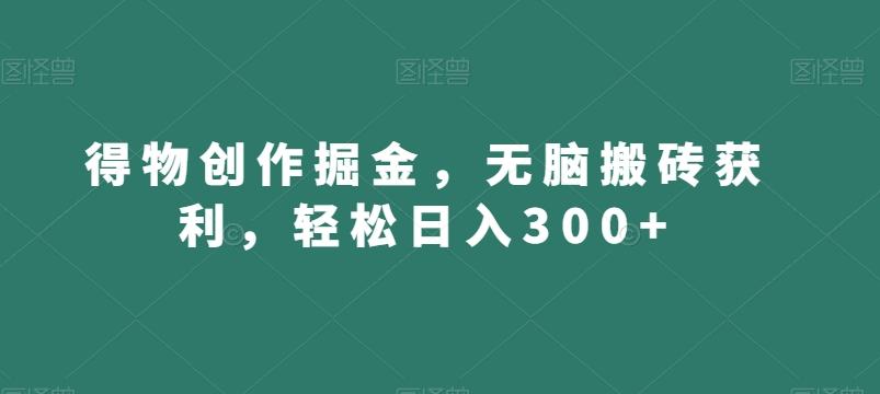 得物创作掘金，无脑搬砖获利，轻松日入300+【揭秘】-87创业网