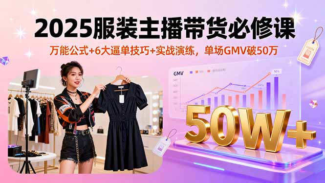 2025服装主播带货必修课，万能公式+6大逼单技巧+实战演练，单场GMV破50万-87创业网