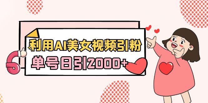 利用AI美女视频引粉，单号日引2000+，新手也能干(教程+软件)-87创业网