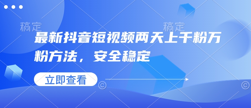 最新抖音短视频两天上千粉万粉方法，安全稳定-87创业网