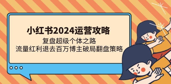 小红书2024运营攻略：复盘超级个体之路 流量红利退去百万博主破局翻盘-87创业网