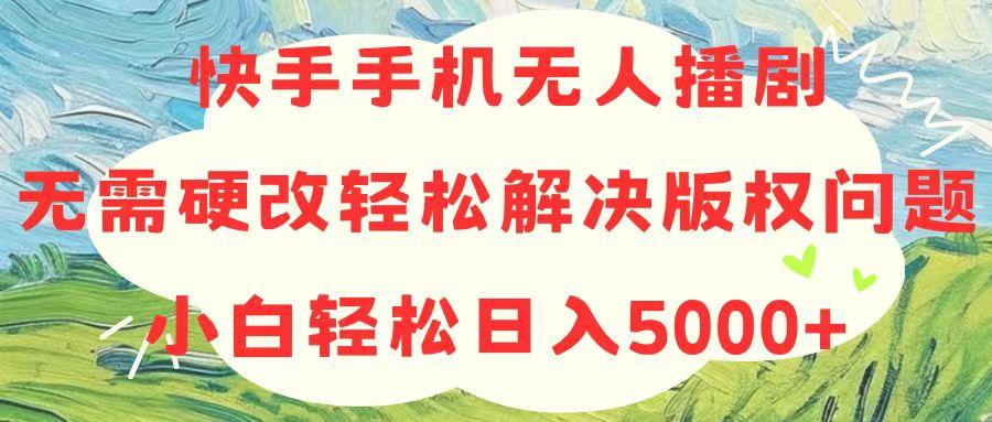 快手手机无人播剧，无需硬改，轻松解决版权问题，小白轻松日入5000+-87创业网