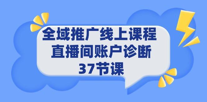 (9577期)全域推广线上课程 _ 直播间账户诊断 37节课-87创业网